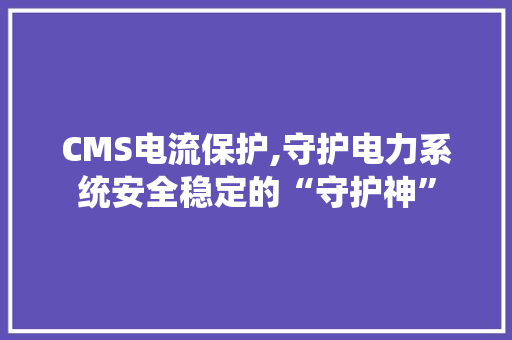 CMS电流保护,守护电力系统安全稳定的“守护神” SEO关键词