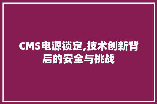 CMS电源锁定,技术创新背后的安全与挑战 搜狗SEO