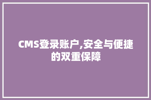 CMS登录账户,安全与便捷的双重保障