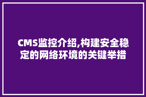 CMS监控介绍,构建安全稳定的网络环境的关键举措