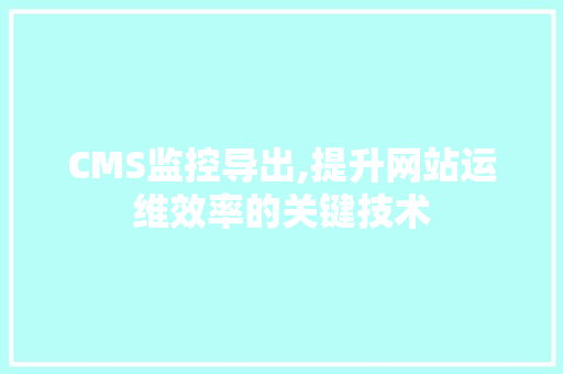 CMS监控导出,提升网站运维效率的关键技术 SEO关键词