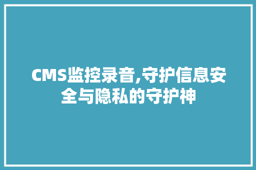 CMS监控录音,守护信息安全与隐私的守护神 百度SEO