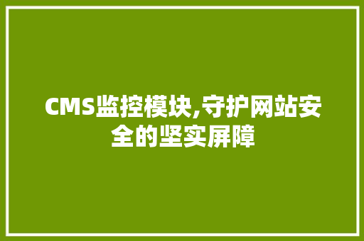CMS监控模块,守护网站安全的坚实屏障 SEO关键词