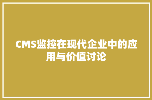 CMS监控在现代企业中的应用与价值讨论