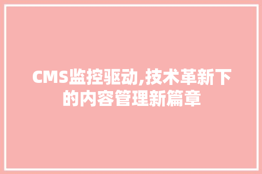 CMS监控驱动,技术革新下的内容管理新篇章 SEO关键词