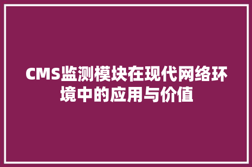 CMS监测模块在现代网络环境中的应用与价值 网站建设公司
