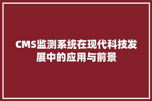 CMS监测系统在现代科技发展中的应用与前景 网站建设公司