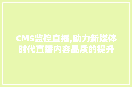 CMS监控直播,助力新媒体时代直播内容品质的提升 必应SEO CMS监控直播,助力新媒体时代直播内容品质的提升 必应SEO