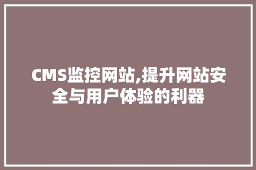 CMS监控网站,提升网站安全与用户体验的利器 网站建设公司