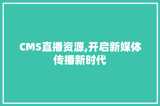 CMS直播资源,开启新媒体传播新时代 网站建设公司