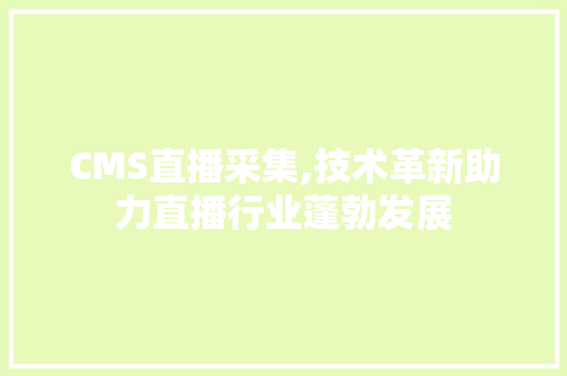 CMS直播采集,技术革新助力直播行业蓬勃发展 网站建设公司