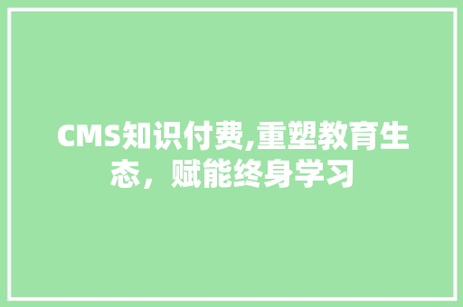 CMS知识付费,重塑教育生态，赋能终身学习 必应SEO