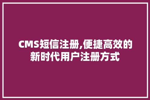 CMS短信注册,便捷高效的新时代用户注册方式 神马SEO