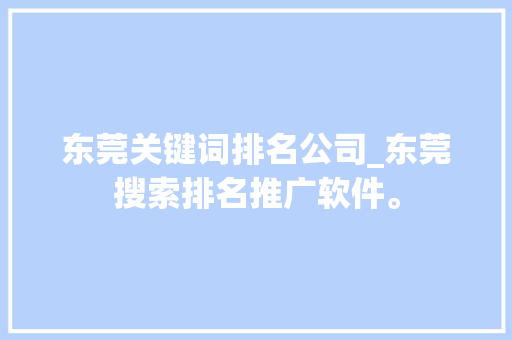 东莞关键词排名公司_东莞搜索排名推广软件。 东莞关键词排名公司_东莞搜索排名推广软件。 SEO关键词