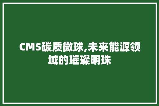 CMS碳质微球,未来能源领域的璀璨明珠 必应SEO
