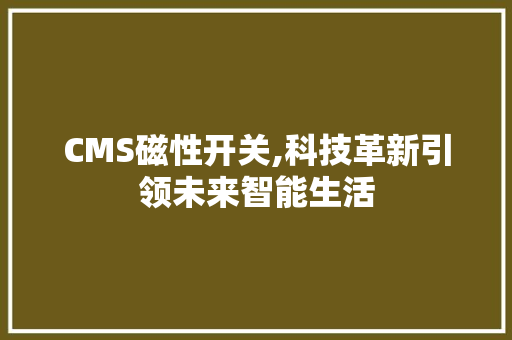 CMS磁性开关,科技革新引领未来智能生活 SEO关键词