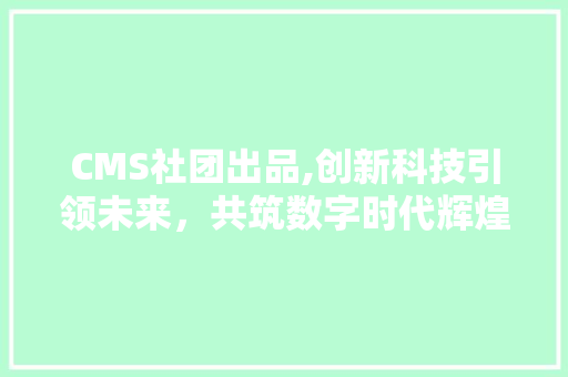 CMS社团出品,创新科技引领未来，共筑数字时代辉煌 百度SEO