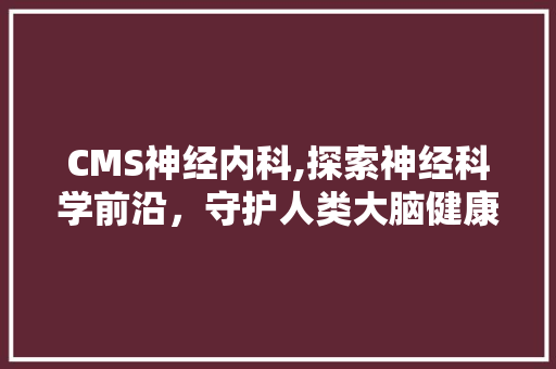 CMS神经内科,探索神经科学前沿，守护人类大脑健康 必应SEO