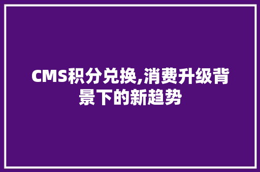 CMS积分兑换,消费升级背景下的新趋势 百度SEO