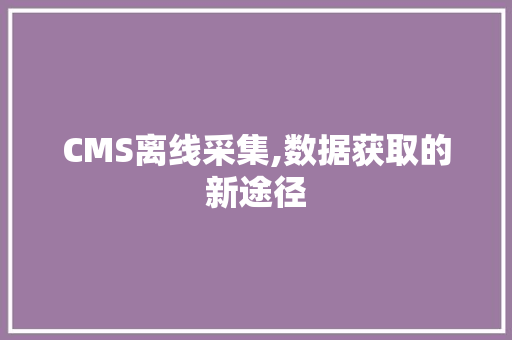 CMS离线采集,数据获取的新途径 SEO关键词