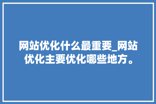 网站优化什么最重要_网站优化主要优化哪些地方。 必应SEO 网站优化什么最重要_网站优化主要优化哪些地方。 网站优化什么最重要_网站优化主要优化哪些地方。 必应SEO
