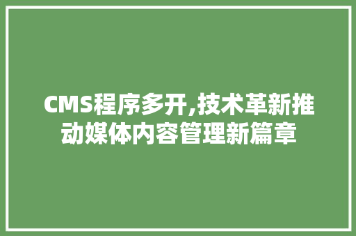 CMS程序多开,技术革新推动媒体内容管理新篇章 搜狗SEO
