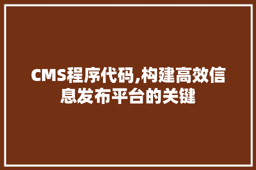 CMS程序代码,构建高效信息发布平台的关键 搜狗SEO