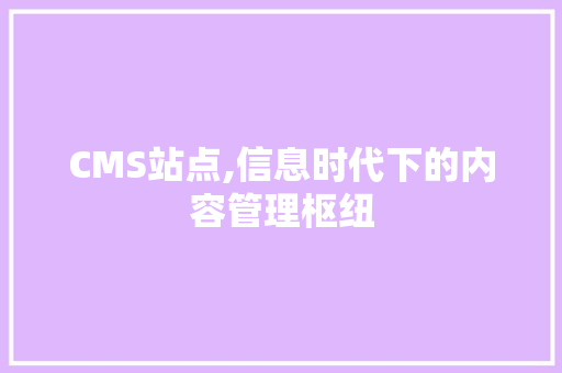 CMS站点,信息时代下的内容管理枢纽 搜狗SEO