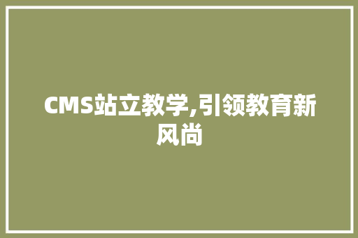 CMS站立教学,引领教育新风尚 百度SEO