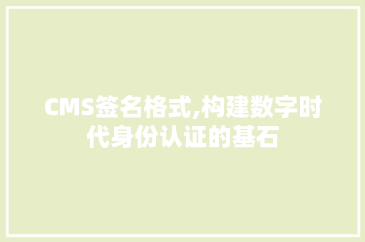 CMS签名格式,构建数字时代身份认证的基石 搜狗SEO