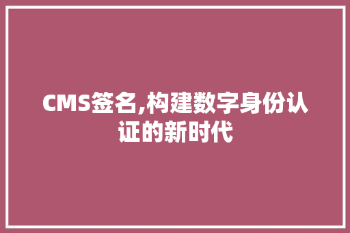 CMS签名,构建数字身份认证的新时代 必应SEO