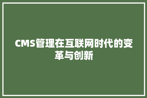CMS管理在互联网时代的变革与创新 网站建设公司