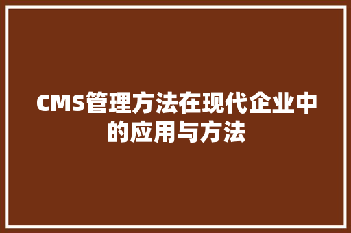 CMS管理方法在现代企业中的应用与方法 必应SEO