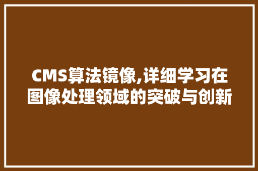 CMS算法镜像,详细学习在图像处理领域的突破与创新