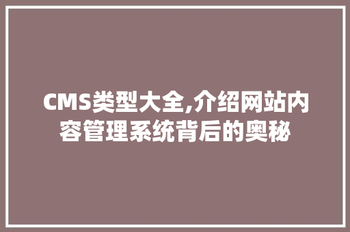 CMS类型大全,介绍网站内容管理系统背后的奥秘 搜狗SEO
