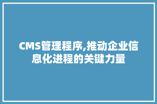 CMS管理程序,推动企业信息化进程的关键力量