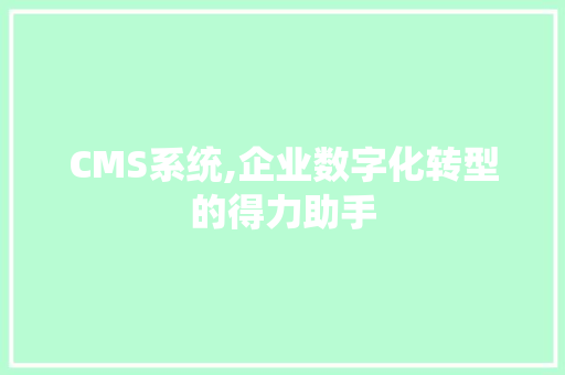 CMS系统,企业数字化转型的得力助手 搜狗SEO