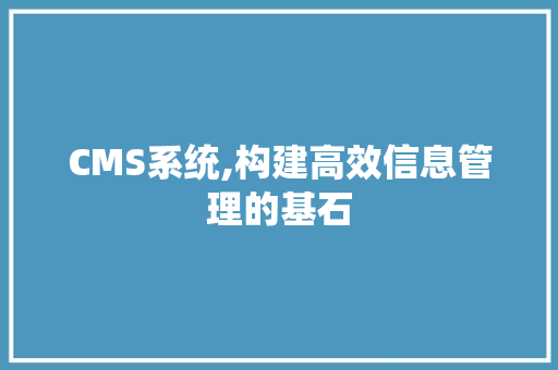 CMS系统,构建高效信息管理的基石