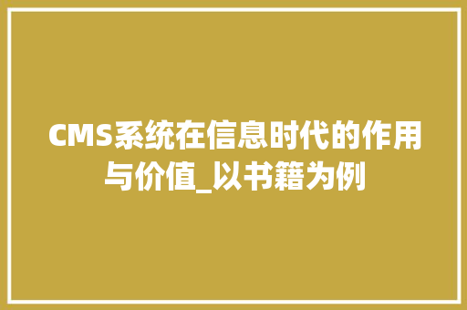 CMS系统在信息时代的作用与价值_以书籍为例 网站建设公司