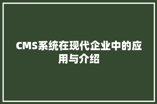 CMS系统在现代企业中的应用与介绍