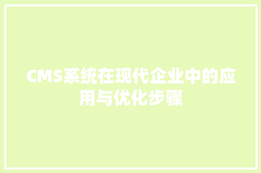 CMS系统在现代企业中的应用与优化步骤 百度SEO