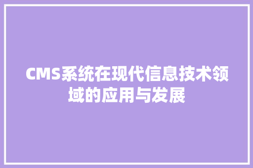 CMS系统在现代信息技术领域的应用与发展