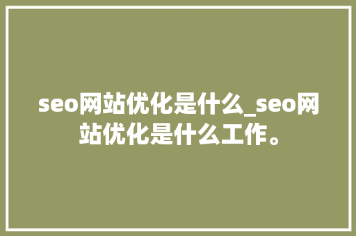 seo网站优化是什么_seo网站优化是什么工作。 seo网站优化是什么_seo网站优化是什么工作。 SEO关键词