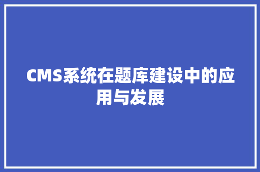 CMS系统在题库建设中的应用与发展