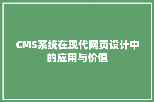CMS系统在现代网页设计中的应用与价值