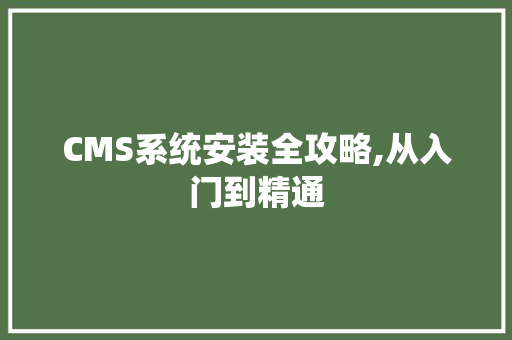 CMS系统安装全攻略,从入门到精通