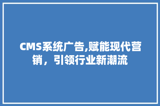 CMS系统广告,赋能现代营销，引领行业新潮流 搜狗SEO