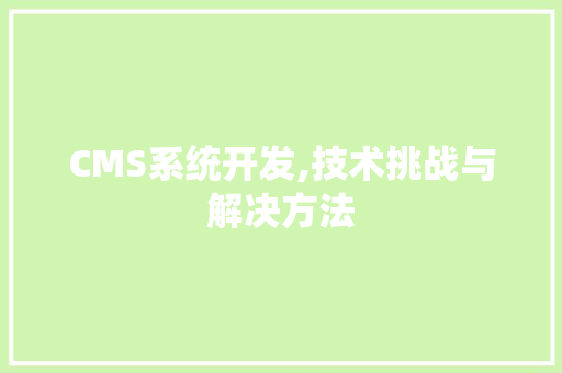 CMS系统开发,技术挑战与解决方法 搜狗SEO CMS系统开发,技术挑战与解决方法 搜狗SEO