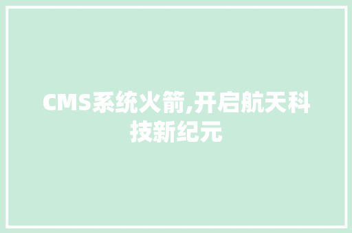 CMS系统火箭,开启航天科技新纪元 必应SEO