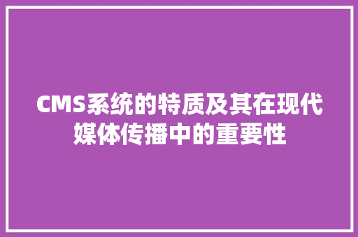 CMS系统的特质及其在现代媒体传播中的重要性 百度SEO
